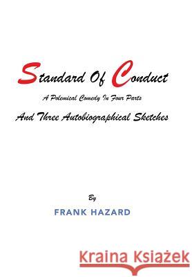 Standard of Conduct and Three Autobiographical Sketches: A Polemical Comedy in Four Parts Frank Hazard 9781796034820 Xlibris Us - książka