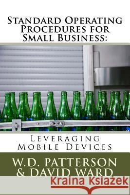 Standard Operating Procedures for Small Business: Leveraging Mobile Devices W. D. Patterson David Ward 9781724214379 Createspace Independent Publishing Platform - książka