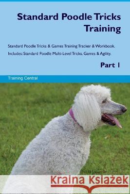 Standard Poodle Tricks Training Standard Poodle Tricks & Games Training Tracker & Workbook. Includes: Standard Poodle Multi-Level Tricks, Games & Agility. Part 1 Training Central   9781395864620 Desert Thrust Ltd - książka