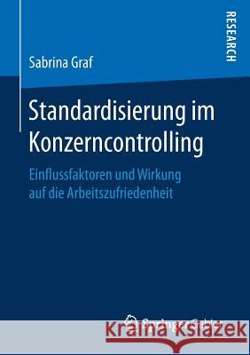 Standardisierung Im Konzerncontrolling: Einflussfaktoren Und Wirkung Auf Die Arbeitszufriedenheit Graf, Sabrina 9783658177676 Springer Gabler - książka