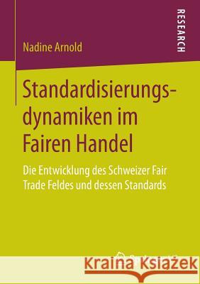 Standardisierungsdynamiken Im Fairen Handel: Die Entwicklung Des Schweizer Fair Trade Feldes Und Dessen Standards Arnold, Nadine 9783658146290 Springer vs - książka