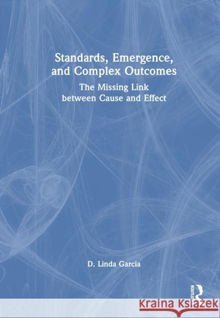 Standards, Emergence, and Complex Outcomes: The Missing Link Between Cause and Effect D. Linda Garcia 9781032721101 Routledge - książka