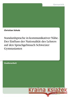 Standardsprache in kommunikativer Nähe. Der Einfluss der Nationalität des Lehrers auf den Sprachgebrauch Schweizer Gymnasiasten Schulz, Christian 9783346176769 Grin Verlag - książka