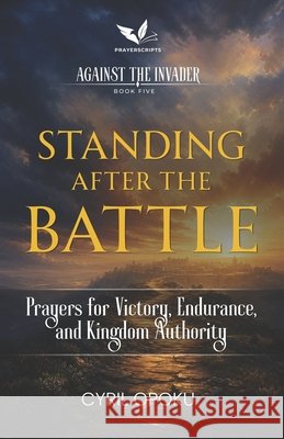 Standing After the Battle: Prayers for Victory, Endurance, and Kingdom Authority Opoku, Cyril 9781834590646 Quest Publications - książka