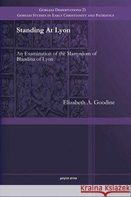 Standing At Lyon: An Examination of the Martyrdom of Blandina of Lyon Elizabeth Goodine 9781463203849 Gorgias Press - książka