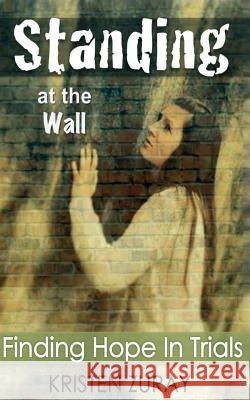 Standing At The Wall: Finding Hope In Trials Zuray, Kristen N. 9781496037398 Createspace - książka