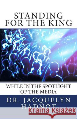 Standing for the King: While in the Spotlight of the Media Dr Jacquelyn Hadnot 9780615829692 Igniting the Fire Inc - książka