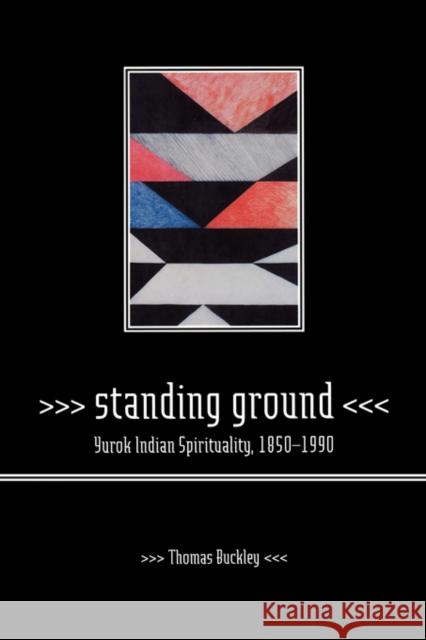 Standing Ground: Yurok Indian Spirituality, 1850-1990 Buckley, Thomas 9780520233898 University of California Press - książka