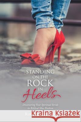 Standing on the Rock in Heels: Discovering Your Spiritual Stride in Biblical Shoe Fashion Robyn Besemann 9781973678762 WestBow Press - książka