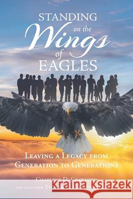 Standing on the Wings of Eagles: Leaving a Legacy from Generation to Generations Charlene D Crawford, Yvonne E Crawford-Burns 9781638749240 Christian Faith - książka