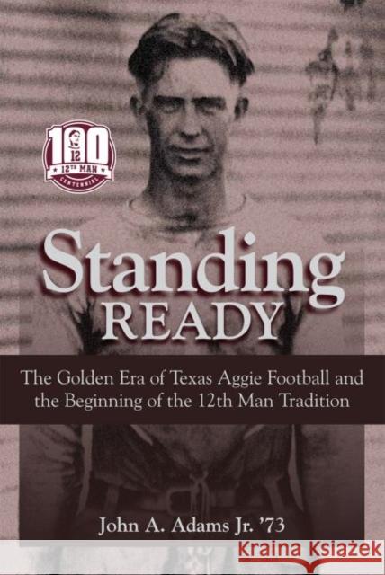 Standing Ready: The Golden Era of Texas Aggie Football and the Beginning of the 12th Man Tradition Adams, John A. 9781648430503 Texas A&M University Press - książka