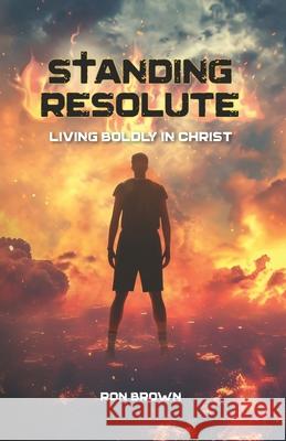 Standing Resolute: Living Boldly In Christ Ron Brown 9781929478910 Cross Training Publishing - książka