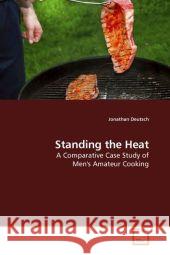 Standing the Heat : A Comparative Case Study of Men's Amateur Cooking Deutsch, Jonathan 9783639168709 VDM Verlag Dr. Müller - książka