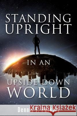 Standing Upright in an Upside-Down World Dennis J Perkins 9781662810411 Xulon Press - książka