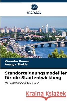 Standorteignungsmodellierung für die Stadtentwicklung Virendra Kumar, Anugya Shukla 9786203261769 Verlag Unser Wissen - książka