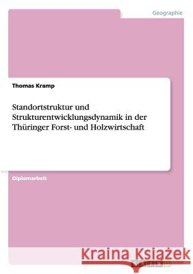 Standortstruktur und Strukturentwicklungsdynamik in der Thüringer Forst- und Holzwirtschaft Kramp, Thomas 9783640791156 Grin Verlag - książka