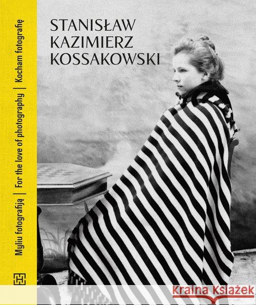 Stanisław Kazimierz Kossakowski. Kocham fotografię Kossakowski Stanisław Kazimierz 9788366068056 Dom Spotkań z Historią - książka