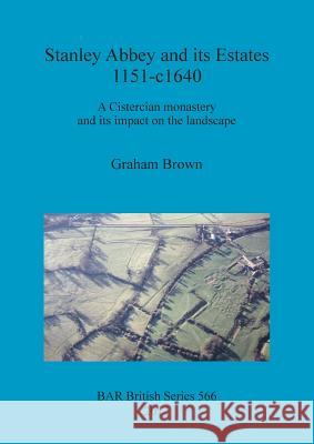 Stanley Abbey and its Estates 1151-c1640: A Cistercian monastery and its impact on the landscape Brown, Graham 9781407310404 British Archaeological Reports - książka
