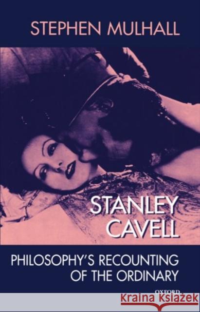 Stanley Cavell: Philosophy's Recounting of the Ordinary Mulhall, Stephen 9780198238508 Oxford University Press - książka