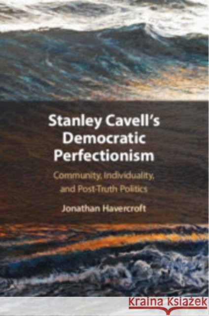 Stanley Cavell's Democratic Perfectionism: Community, Individuality, and Post-Truth Politics Jonathan (University of Southampton) Havercroft 9781009322577 Cambridge University Press - książka