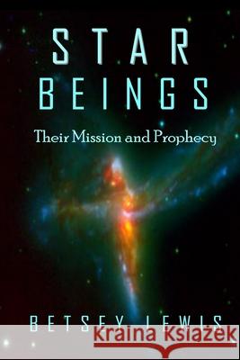 Star Beings: Their Mission and Prophecy Betsey Lewis 9781723307621 Createspace Independent Publishing Platform - książka