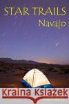 Star Trails Navajo: A Different Way To Look At The Night Sky Childrey, Don 9781441415202 Createspace