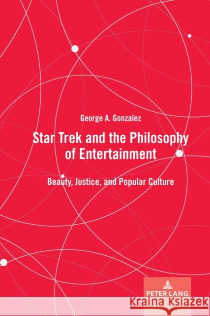 Star Trek and the Philosophy of Entertainment: Beauty, Justice, and Popular Culture George A. Gonzalez 9781636671550 Peter Lang Inc., International Academic Publi - książka