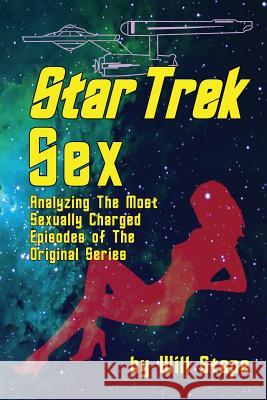Star Trek Sex: Analyzing the Most Sexually Charged Episodes of the Original Series Will Stape 9781593938628 BearManor Media - książka
