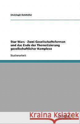 Star Wars - Zwei Gesellschaftsformen und das Ende der Thematisierung gesellschaftlicher Komplexe Christoph Kohlhofer 9783638764339 Grin Verlag - książka