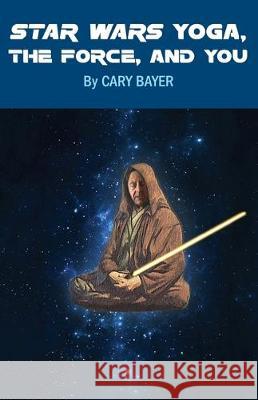 Star Wars Yoga, the Force, and You Cary Bayer 9780986247873 Bayer Communications - książka