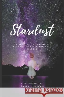 Stardust: Life, Love, Laughter And Everything After A Mental Illness Emily Sullivan 9781982987497 Independently Published - książka