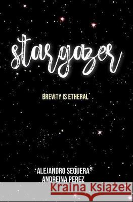 Stargazer: Brevity is etheral Alejandro Sequera Andreina E. Perez 9781686017964 Independently Published - książka
