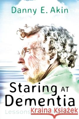 Staring at Dementia: Lessons from Mother Danny E. Akin 9781635281385 Nurturing Faith - książka