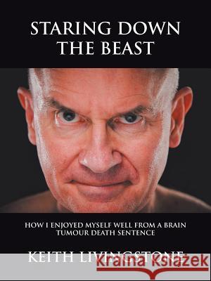Staring Down the Beast: How I Enjoyed Myself Well from a Brain Tumour Death Sentence Keith Livingstone 9781504315227 Balboa Press Au - książka