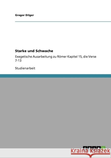 Starke und Schwache: Exegetische Ausarbeitung zu Römer Kapitel 15, die Verse 7-13 Dilger, Gregor 9783640927135 Grin Verlag - książka