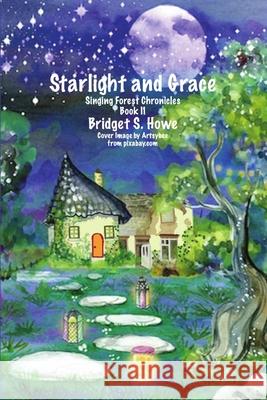 Starlight and Grace: Singing Forest Chronicles Book II Bridget S. Howe 9781716759352 Lulu.com - książka