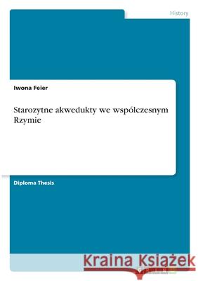 Starozytne akwedukty we wspólczesnym Rzymie Feier, Iwona 9783346276018 Grin Verlag - książka