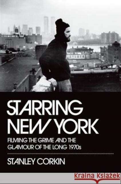 Starring New York: Filming the Grime and the Glamour of the Long 1970s Corkin, Stanley 9780195382808 OUP USA - książka