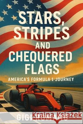 Stars, Stripes, and Chequered Flags: America's Formula 1 Journey Gigi Romano 9781923570603 Independently Published - książka