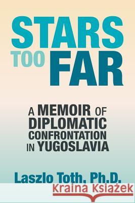 Stars Too Far: A Memoir of Diplomatic Confrontation in Yugoslavia Laszlo Toth 9781984575531 Xlibris Us - książka