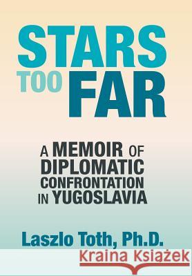 Stars Too Far: A Memoir of Diplomatic Confrontation in Yugoslavia Laszlo Toth 9781984575548 Xlibris Us - książka