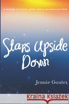 Stars Upside Down: a memoir of travel, grief, and an incandescent God Goutet, Jennie 9781720052937 Independently Published - książka