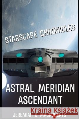 Starscape Chronicles: Astral Meridian Ascendant: the science fiction space opera adventure continues Jeremiah D Macroberts   9798397913300 Independently Published - książka