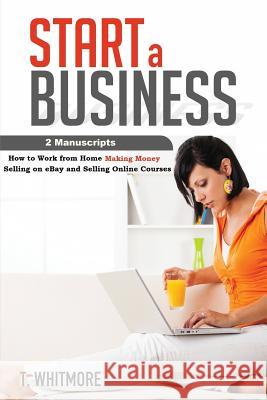 Start a Business: 2 Manuscripts - How to Work from Home Making Money Selling on eBay and Selling Online Courses Whitmore, T. 9781534715875 Createspace Independent Publishing Platform - książka