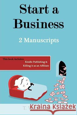 Start A Business: 2 Manuscripts - Kindle Publishing, Killing It as an Affiliate Whitmore, T. 9781533118424 Createspace Independent Publishing Platform - książka