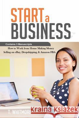 Start a Business: Contains 3 Manuscripts - Making Money Selling on eBay, Dropshipping, & Amazon FBA Whitmore, T. 9781534707283 Createspace Independent Publishing Platform - książka