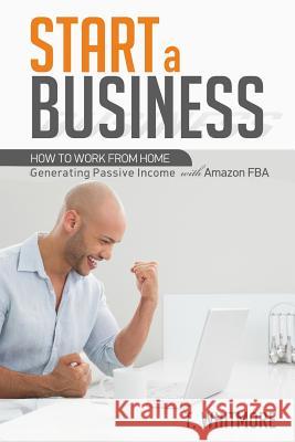 Start a Business: How to Work from Home Generating Passive Income with Amazon FBA Whitmore, T. 9781533322524 Createspace Independent Publishing Platform - książka