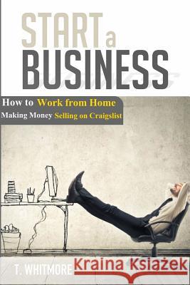 Start a Business: How to Work from Home Making Money Selling on Craigslist T. Whitmore 9781534811119 Createspace Independent Publishing Platform - książka