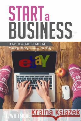 Start a Business: How to Work from Home Making Money Selling on eBay Whitmore, T. 9781534634145 Createspace Independent Publishing Platform - książka