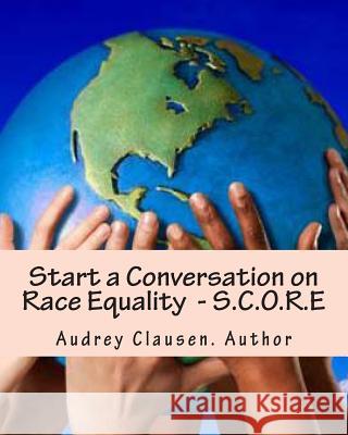 Start a Conversation on Race Equality - S.C.O.R.E: The Human Race Audrey Clausen 9781495462214 Createspace - książka